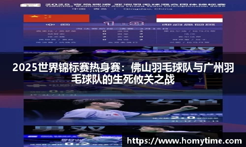 2025世界锦标赛热身赛：佛山羽毛球队与广州羽毛球队的生死攸关之战