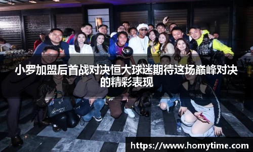 小罗加盟后首战对决恒大球迷期待这场巅峰对决的精彩表现